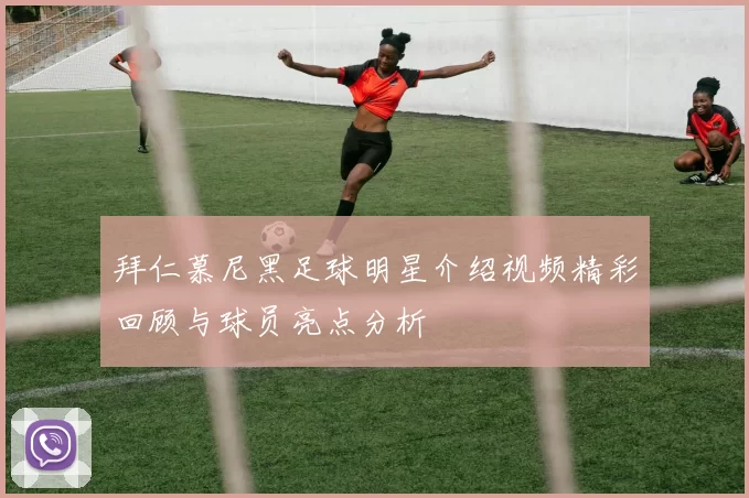 拜仁慕尼黑足球明星介绍视频精彩回顾与球员亮点分析