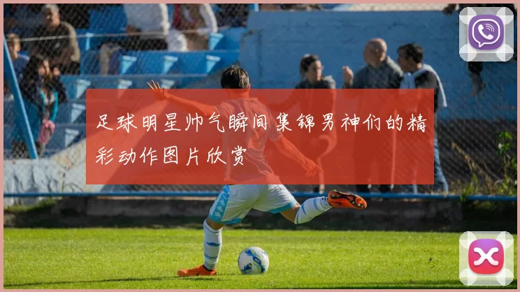 足球明星帅气瞬间集锦男神们的精彩动作图片欣赏