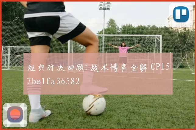 经典对决回顾:战术博弈全解 CP157be1fa36582
