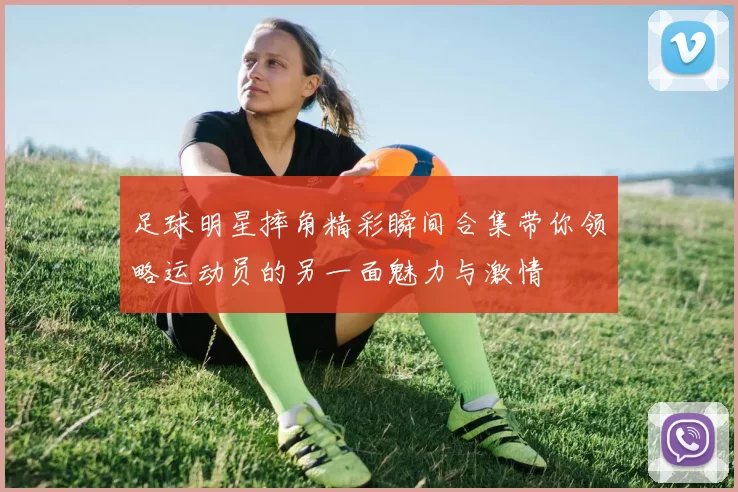 足球明星摔角精彩瞬间合集带你领略运动员的另一面魅力与激情