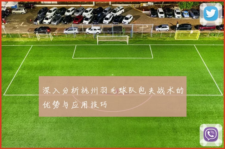 深入分析杭州羽毛球队包夹战术的优势与应用技巧