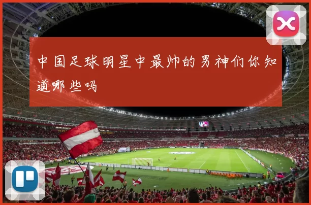 中国足球明星中最帅的男神们你知道哪些吗
