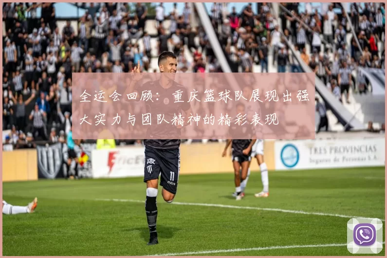 全运会回顾：重庆篮球队展现出强大实力与团队精神的精彩表现