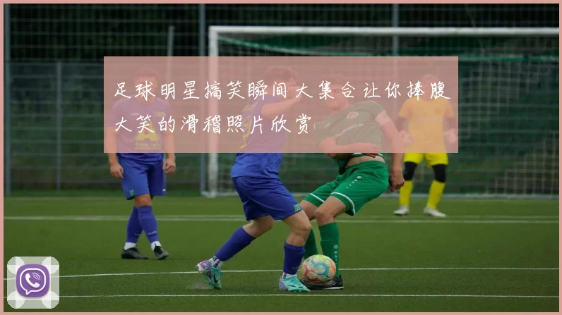 足球明星搞笑瞬间大集合让你捧腹大笑的滑稽照片欣赏