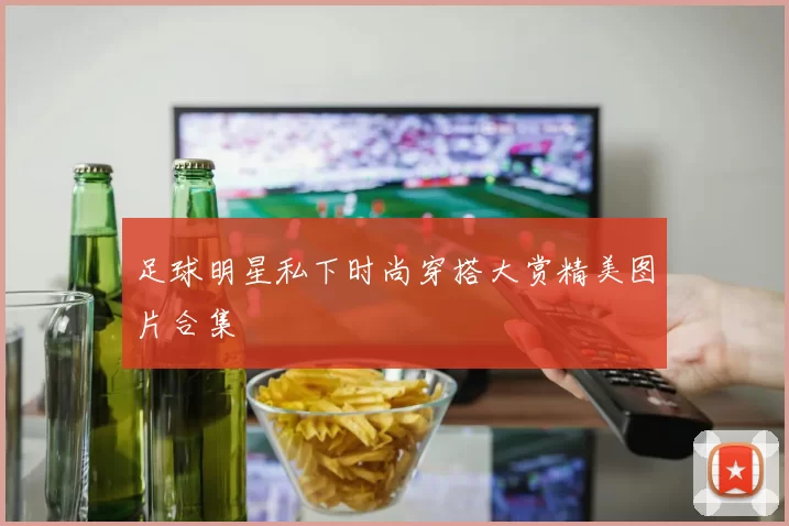 足球明星私下时尚穿搭大赏精美图片合集