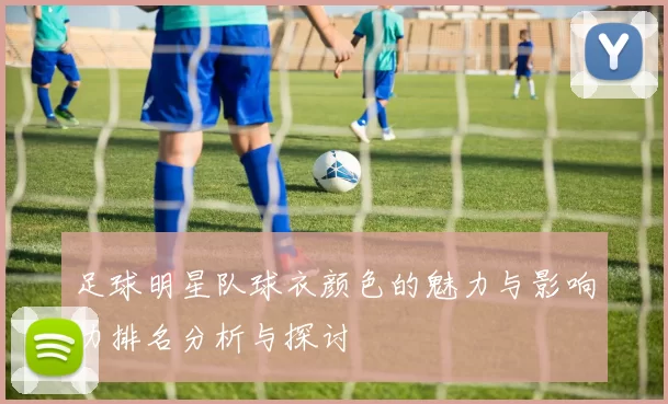 足球明星队球衣颜色的魅力与影响力排名分析与探讨