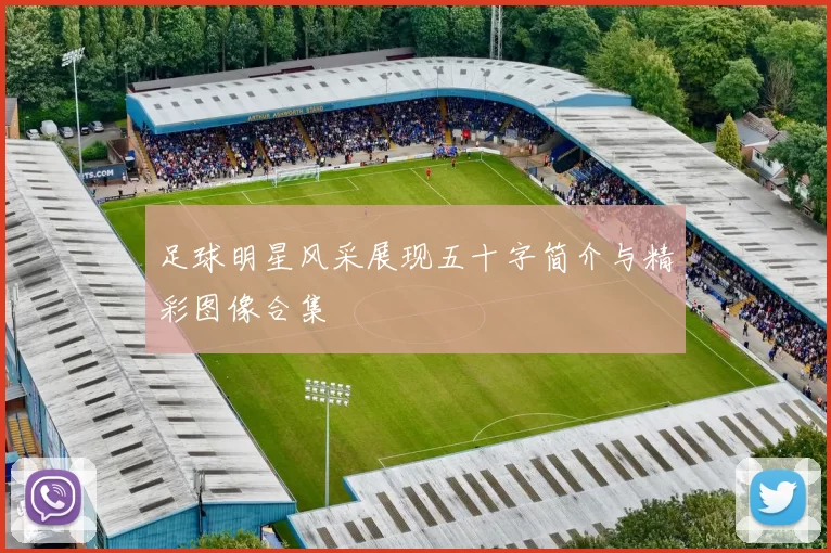 足球明星风采展现五十字简介与精彩图像合集