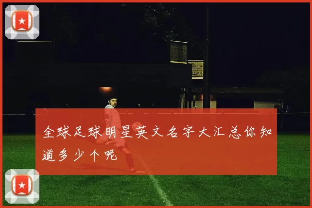 全球足球明星英文名字大汇总你知道多少个呢