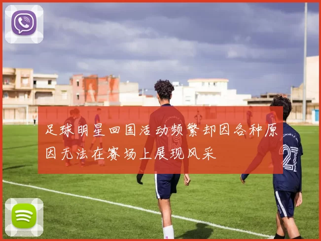 足球明星回国活动频繁却因各种原因无法在赛场上展现风采