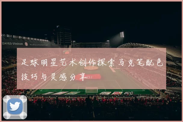 足球明星艺术创作探索马克笔配色技巧与灵感分享