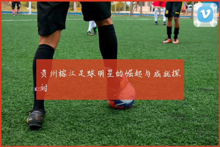 贵州榕江足球明星的崛起与成就探讨