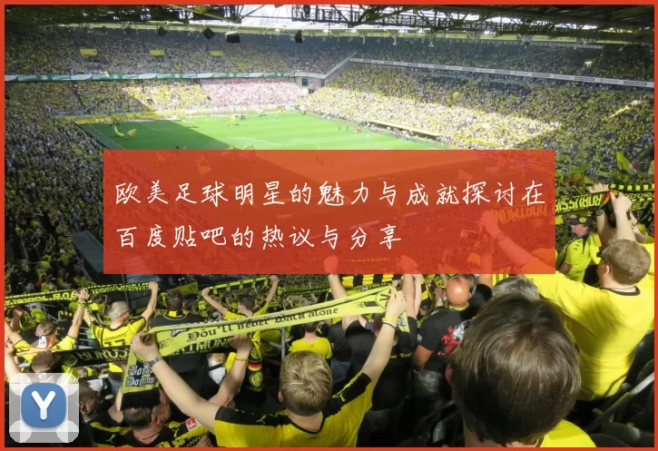 欧美足球明星的魅力与成就探讨在百度贴吧的热议与分享