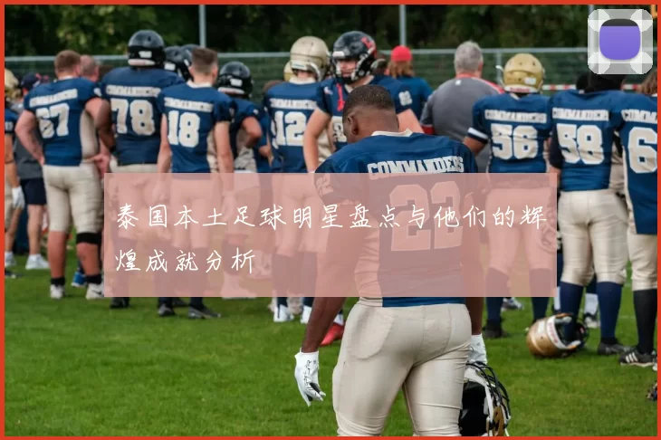 泰国本土足球明星盘点与他们的辉煌成就分析