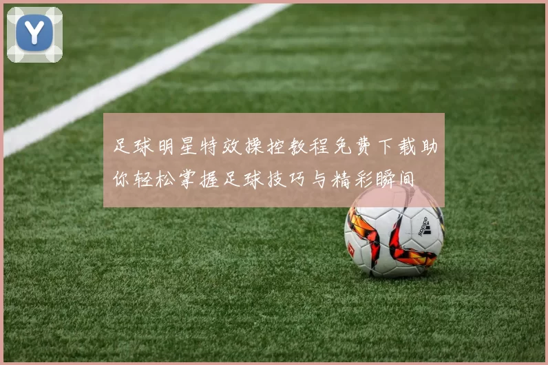 足球明星特效操控教程免费下载助你轻松掌握足球技巧与精彩瞬间