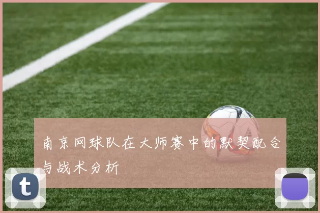 南京网球队在大师赛中的默契配合与战术分析