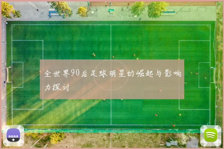 全世界90后足球明星的崛起与影响力探讨