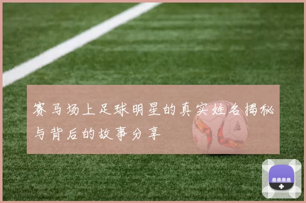 赛马场上足球明星的真实姓名揭秘与背后的故事分享