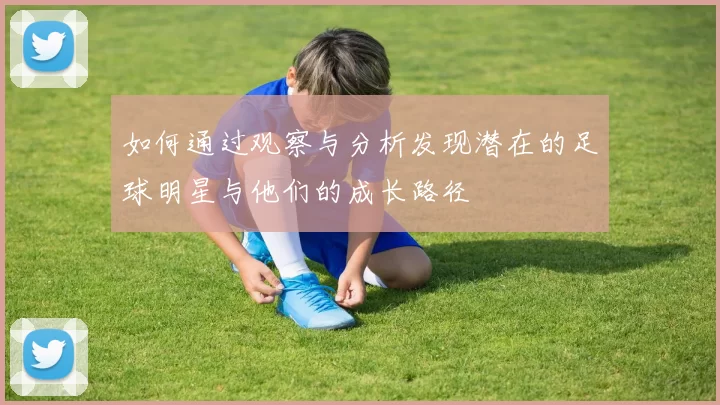 如何通过观察与分析发现潜在的足球明星与他们的成长路径