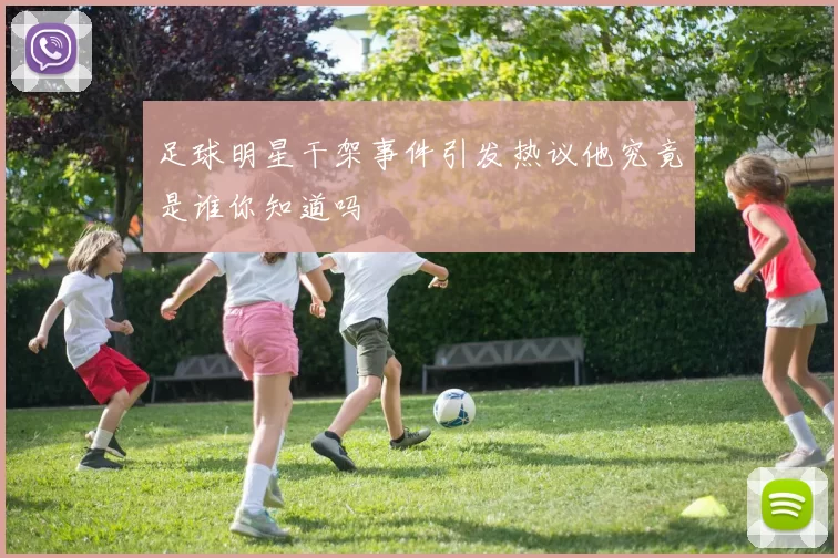 足球明星干架事件引发热议他究竟是谁你知道吗