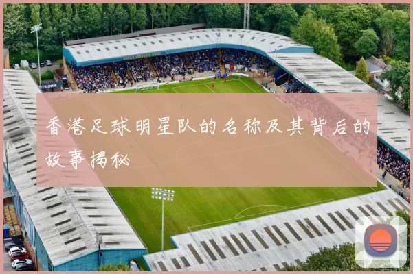 香港足球明星队的名称及其背后的故事揭秘
