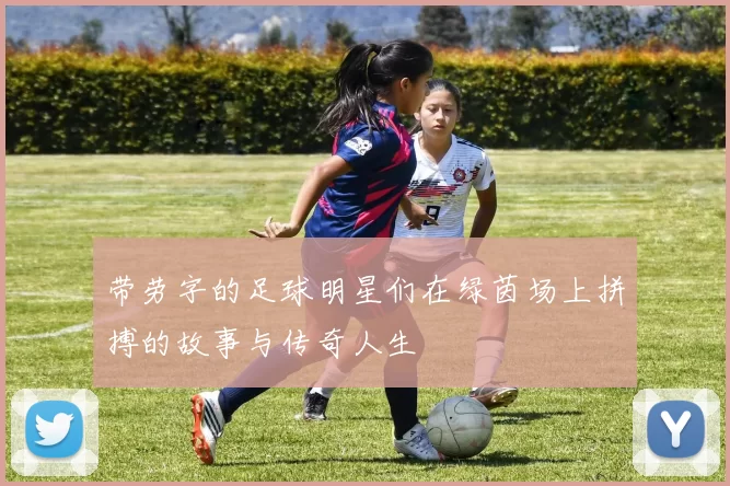 带劳字的足球明星们在绿茵场上拼搏的故事与传奇人生