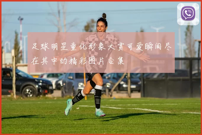 足球明星童化形象大赏可爱瞬间尽在其中的精彩图片合集